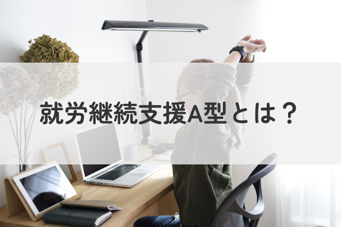 就労継続支援A型とは？対象者や仕事内容を徹底解説