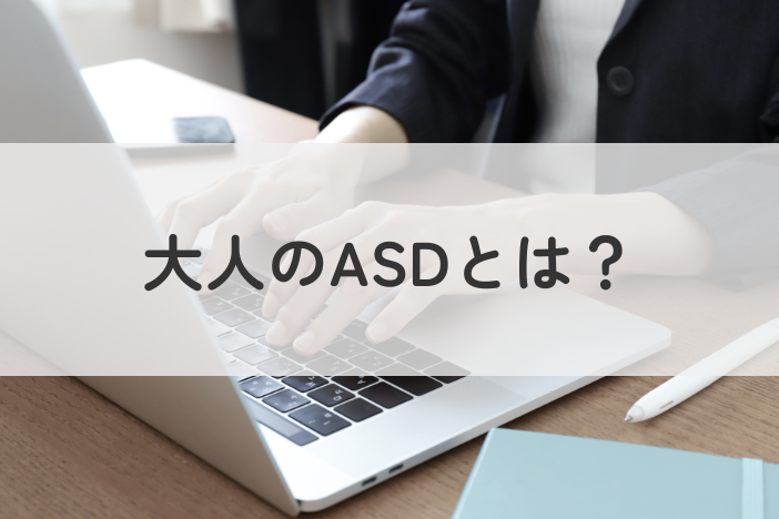 大人のASD（自閉スペクトラム症）とは？特徴・原因・相談先まで解説